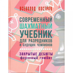 Костров В. "Современный шахматный учебник для разрядников и будущих чемпионов. Закрытые дебюты. Ферзевый гамбит - fgospostavki.ru - Зеленогорск